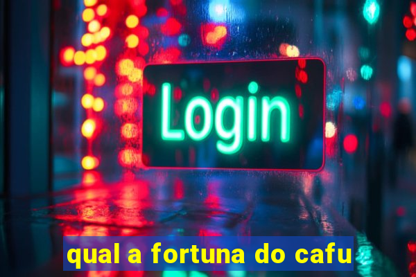 qual a fortuna do cafu